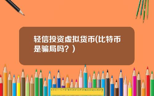 轻信投资虚拟货币(比特币是骗局吗？)