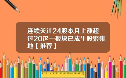 连续关注24股本月上涨超过20这一板块已成牛股聚集地【推荐】