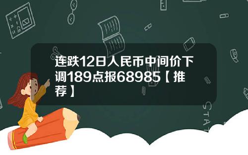 连跌12日人民币中间价下调189点报68985【推荐】