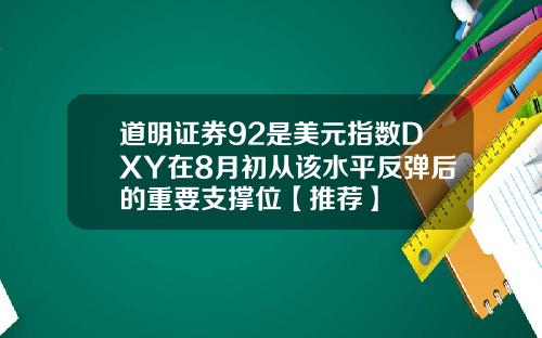 道明证券92是美元指数DXY在8月初从该水平反弹后的重要支撑位【推荐】