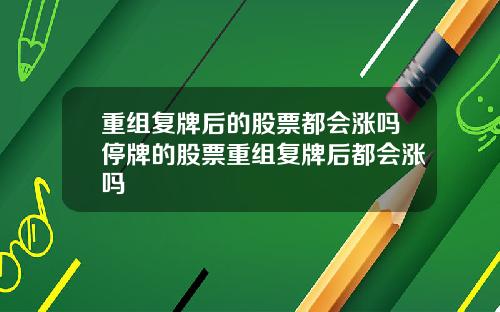 重组复牌后的股票都会涨吗停牌的股票重组复牌后都会涨吗