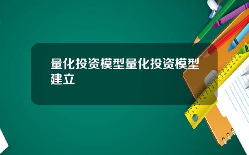 量化投资模型量化投资模型建立