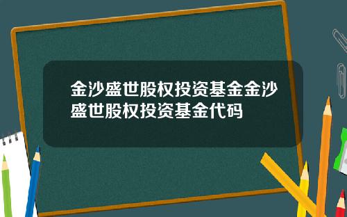 金沙盛世股权投资基金金沙盛世股权投资基金代码