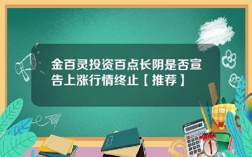 金百灵投资百点长阴是否宣告上涨行情终止【推荐】