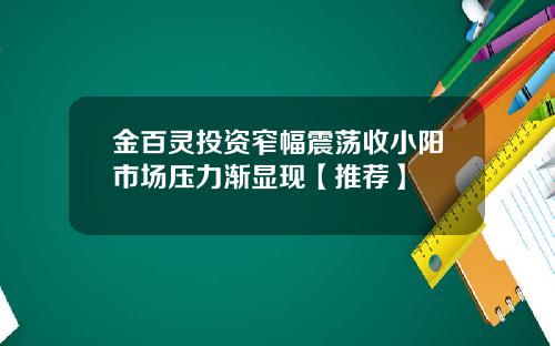 金百灵投资窄幅震荡收小阳市场压力渐显现【推荐】