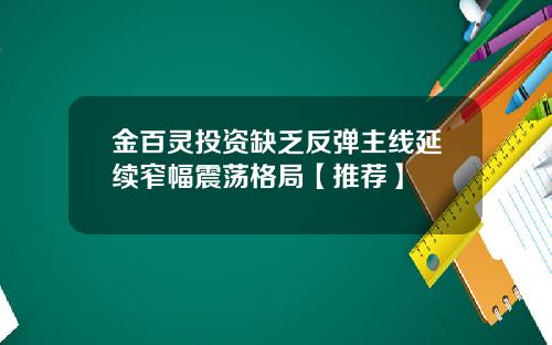 金百灵投资缺乏反弹主线延续窄幅震荡格局【推荐】