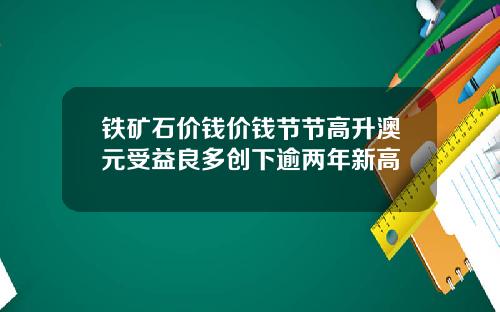 铁矿石价钱价钱节节高升澳元受益良多创下逾两年新高