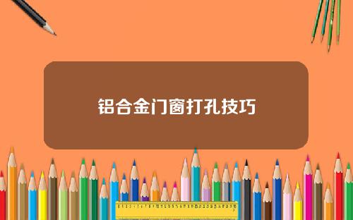 铝合金门窗打孔技巧