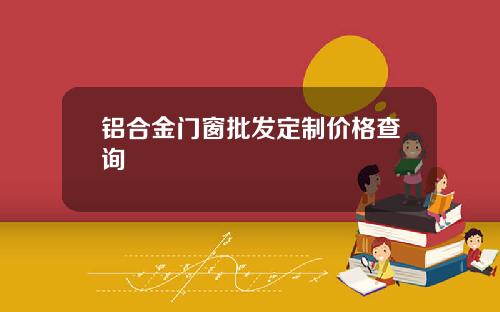 铝合金门窗批发定制价格查询