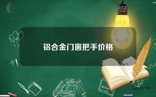 铝合金门窗把手价格