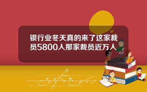 银行业冬天真的来了这家裁员5800人那家裁员近万人