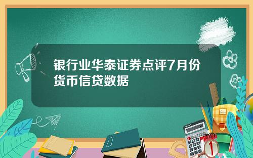 银行业华泰证券点评7月份货币信贷数据