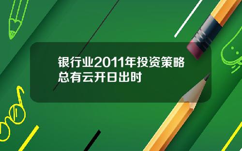 银行业2011年投资策略总有云开日出时