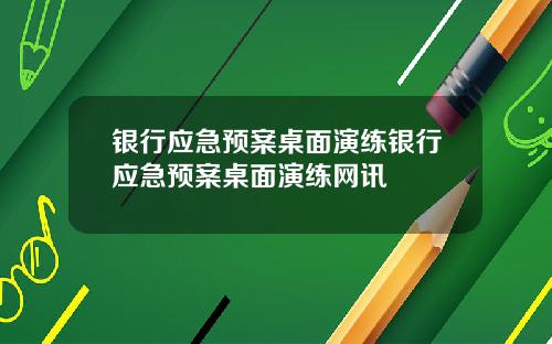 银行应急预案桌面演练银行应急预案桌面演练网讯