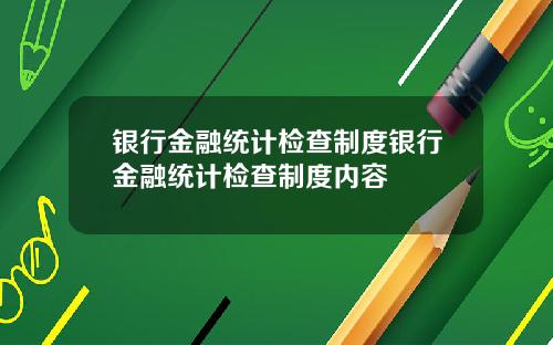 银行金融统计检查制度银行金融统计检查制度内容