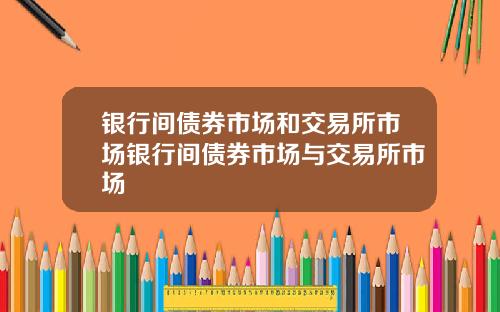 银行间债券市场和交易所市场银行间债券市场与交易所市场