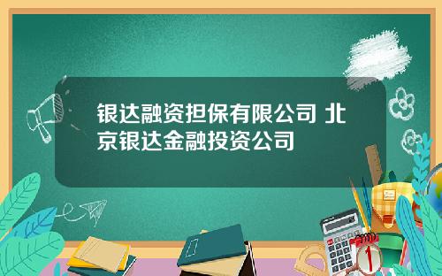 银达融资担保有限公司 北京银达金融投资公司