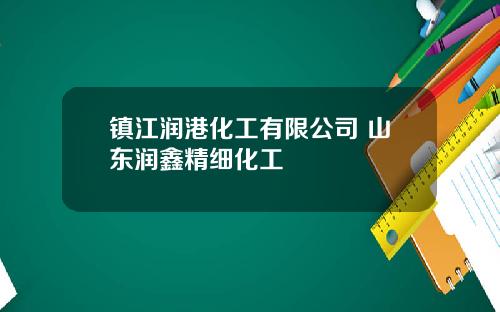 镇江润港化工有限公司 山东润鑫精细化工