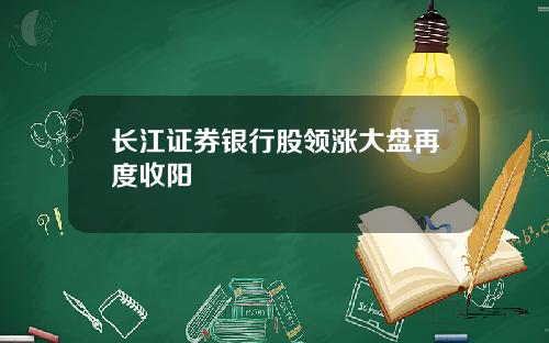 长江证券银行股领涨大盘再度收阳