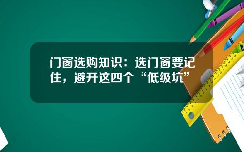 门窗选购知识：选门窗要记住，避开这四个“低级坑”