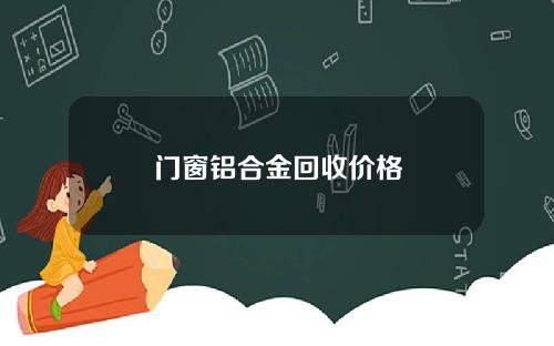 门窗铝合金回收价格