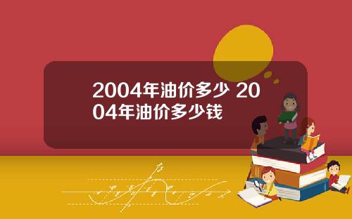 2004年油价多少 2004年油价多少钱