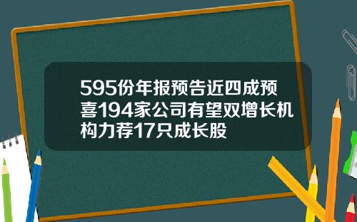 595份年报预告近四成预喜194家公司有望双增长机构力荐17只成长股