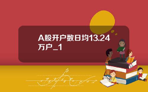 A股开户数日均13.24万户_1