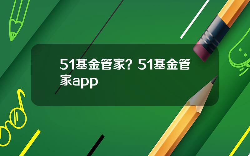 51基金管家？51基金管家app