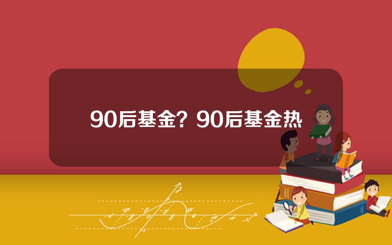 90后基金？90后基金热