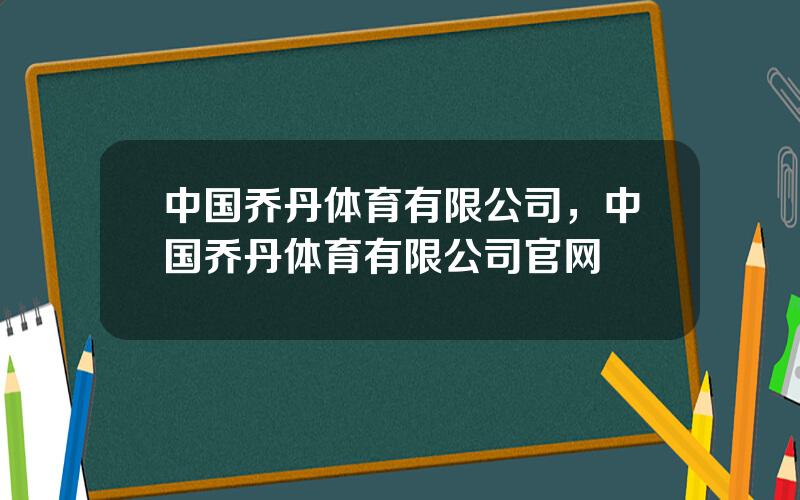 中国乔丹体育有限公司，中国乔丹体育有限公司官网