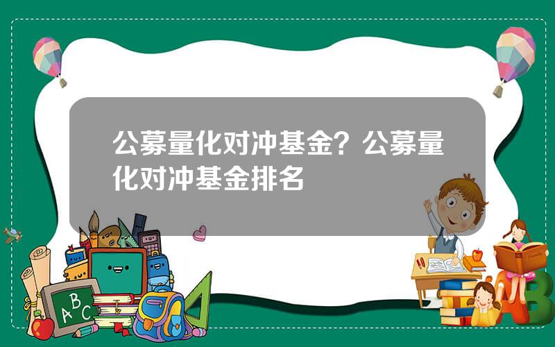 公募量化对冲基金？公募量化对冲基金排名