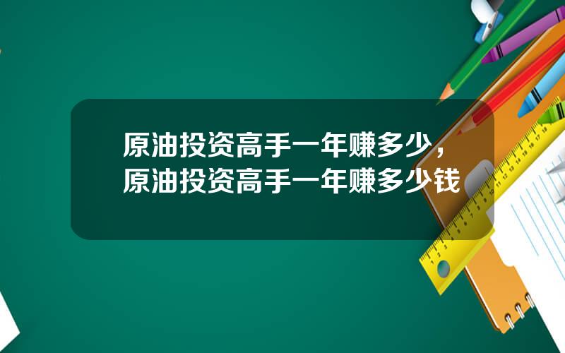 原油投资高手一年赚多少，原油投资高手一年赚多少钱