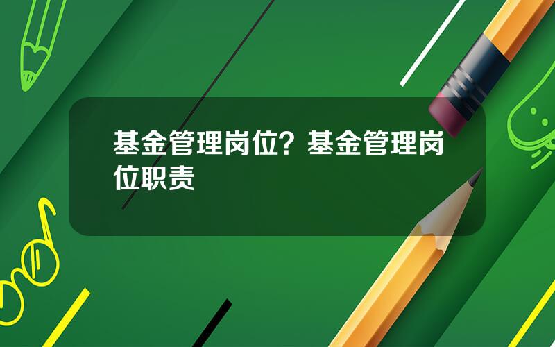 基金管理岗位？基金管理岗位职责