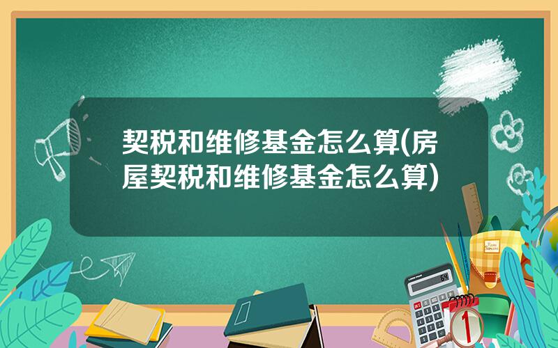 契税和维修基金怎么算(房屋契税和维修基金怎么算)