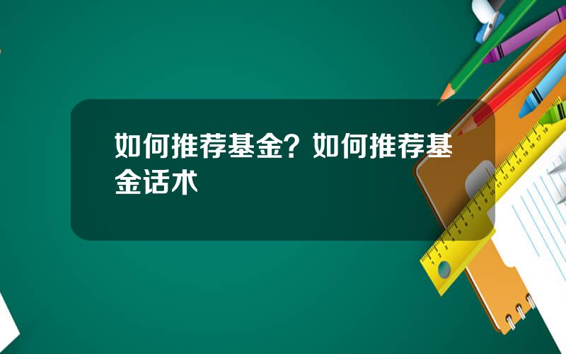 如何推荐基金？如何推荐基金话术