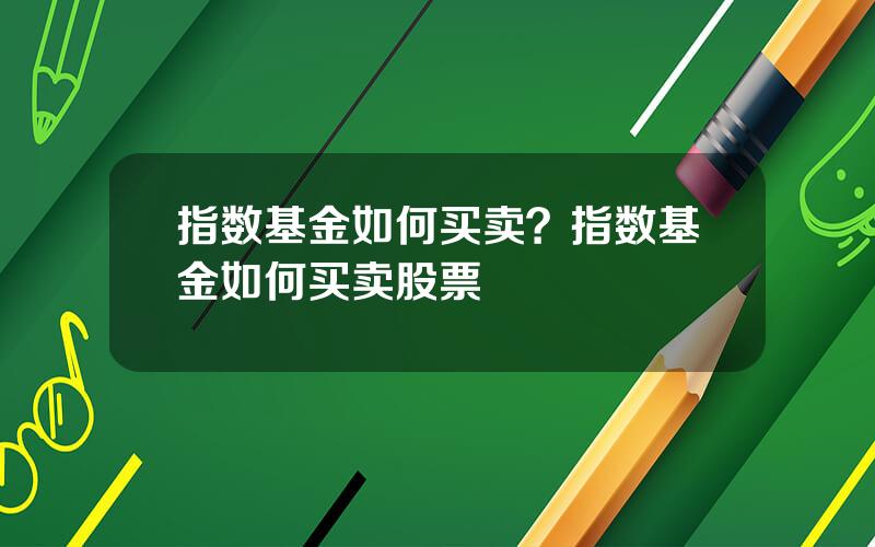 指数基金如何买卖？指数基金如何买卖股票