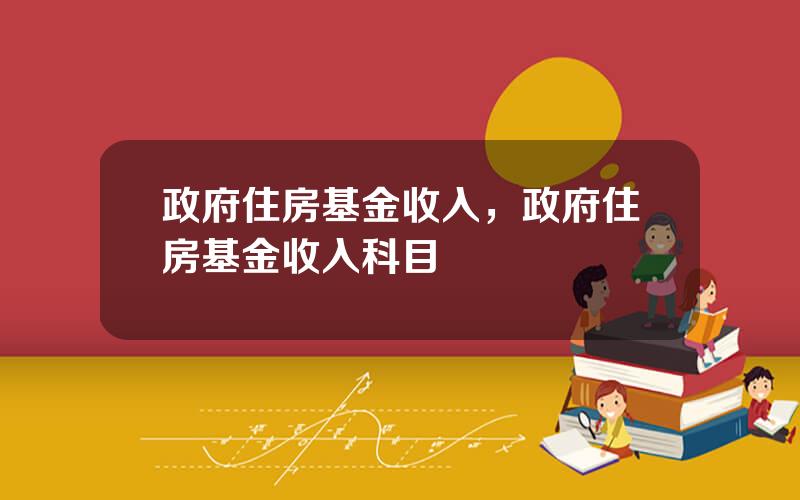 政府住房基金收入，政府住房基金收入科目