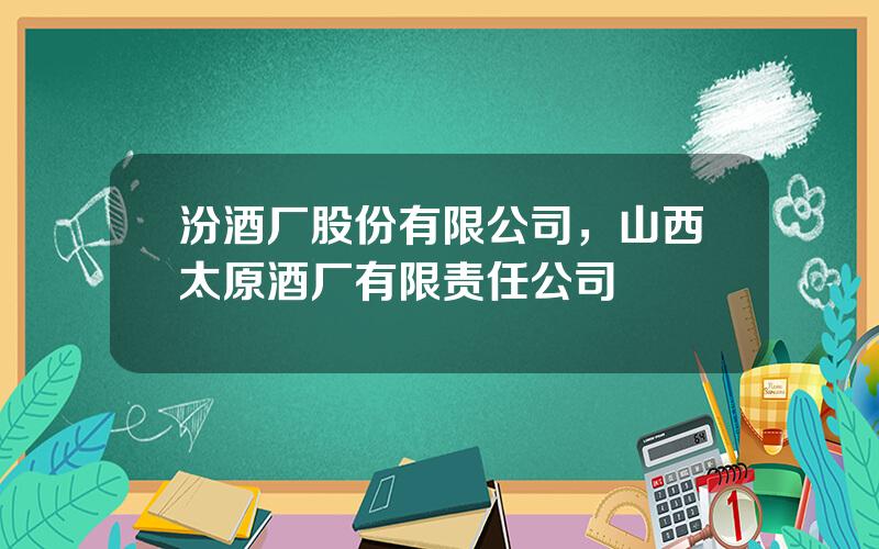 汾酒厂股份有限公司，山西太原酒厂有限责任公司