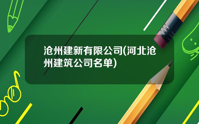 沧州建新有限公司(河北沧州建筑公司名单)