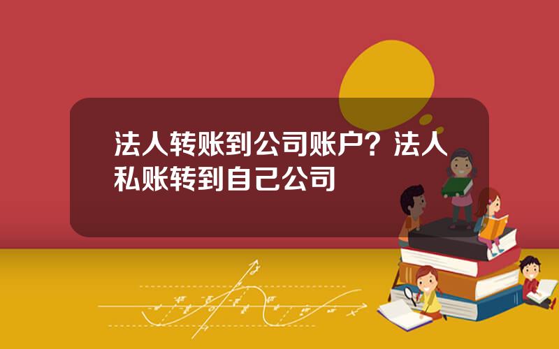 法人转账到公司账户？法人私账转到自己公司