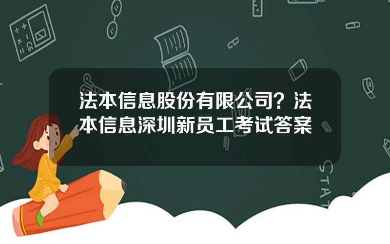 法本信息股份有限公司？法本信息深圳新员工考试答案