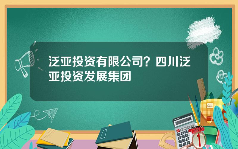 泛亚投资有限公司？四川泛亚投资发展集团