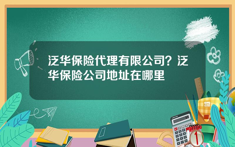 泛华保险代理有限公司？泛华保险公司地址在哪里