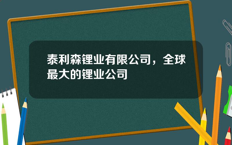 泰利森锂业有限公司，全球最大的锂业公司