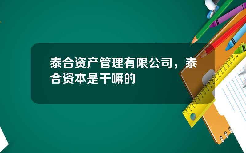 泰合资产管理有限公司，泰合资本是干嘛的