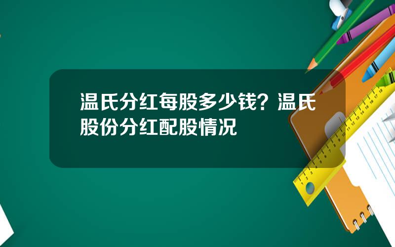 温氏分红每股多少钱？温氏股份分红配股情况