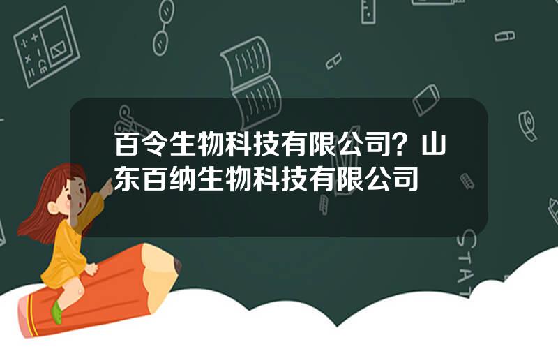 百令生物科技有限公司？山东百纳生物科技有限公司