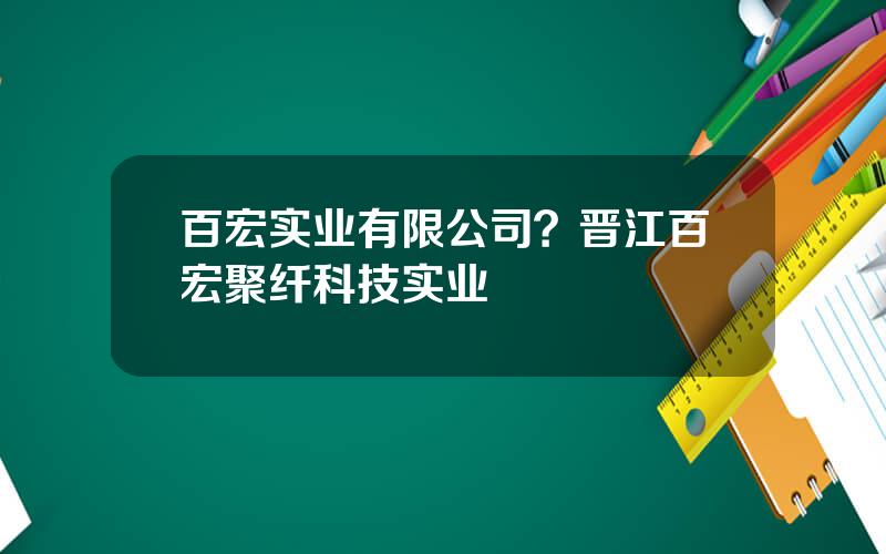 百宏实业有限公司？晋江百宏聚纤科技实业