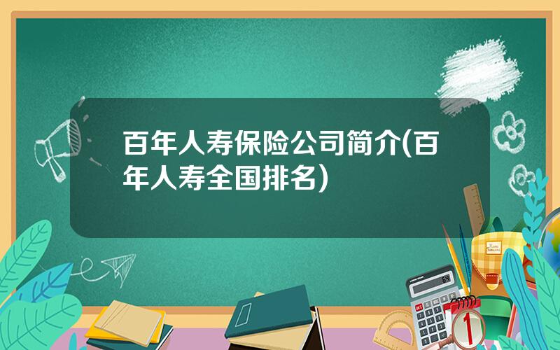 百年人寿保险公司简介(百年人寿全国排名)